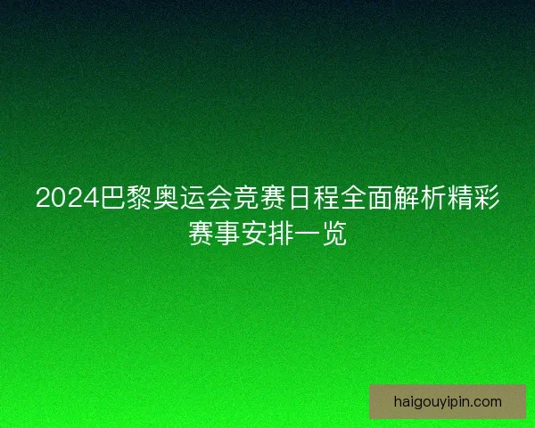 2024巴黎奥运会竞赛日程全面解析精彩赛事安排一览