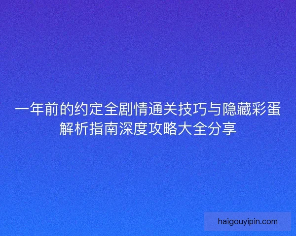 一年前的约定全剧情通关技巧与隐藏彩蛋解析指南深度攻略大全分享